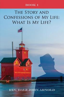 The Story and Confessions of My Life: What Is My Life?: Book I: What Is My Life?: