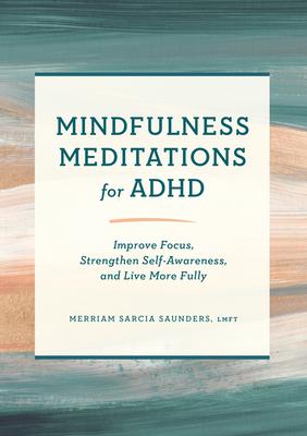 Mindfulness Meditations for ADHD: Improve Focus, Strengthen Self-Awareness, and Live More Fully