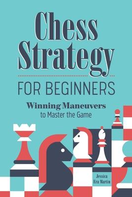 Chess Strategy For Beginners: Winning Maneuvers To Master The Game By 