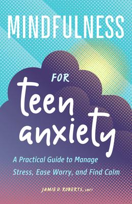 Mindfulness for Teen Anxiety: A Practical Guide to Manage Stress, Ease Worry, and Find Calm