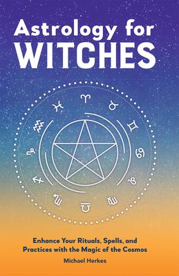 Astrology for Witches: Enhance Your Rituals, Spells, and Practices with the Magic of the Cosmos