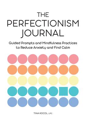 The Perfectionism Journal: Guided Prompts and Mindfulness Practices to Reduce Anxiety and Find Calm