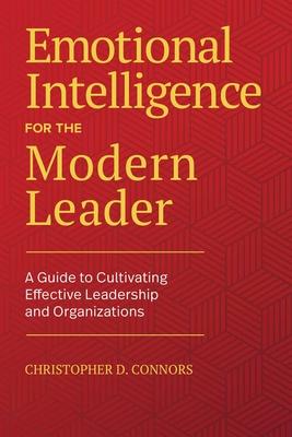 Emotional Intelligence for the Modern Leader: A Guide to Cultivating Effective Leadership and Organizations