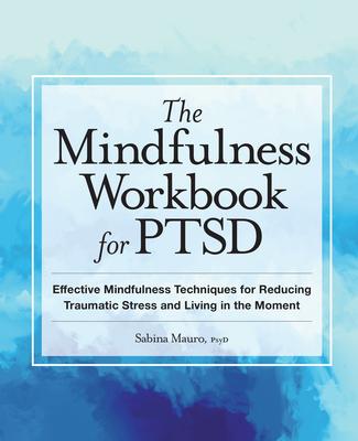 The Mindfulness Workbook for Ptsd: Effective Mindfulness Techniques for Reducing Traumatic Stress and Living in the Moment