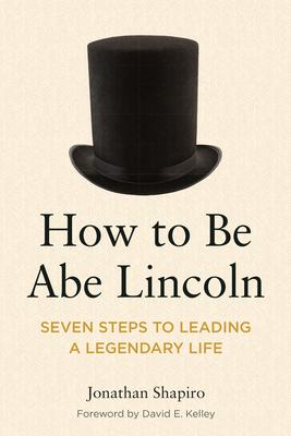 How to Be Abe Lincoln: Seven Steps to Leading a Legendary Life