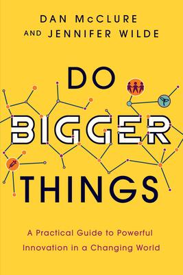 Do Bigger Things: A Practical Guide to Powerful Innovation in a Changing World