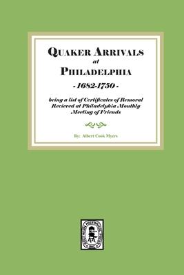 Quaker Arrivals at Philadelphia, 1685-1750: being a list of certificates of removal received at Philadelphia Monthly Meeting of Friends