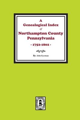 A Genealogical Index of Northampton County, Pennsylvania, 1752-1802.