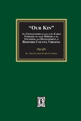 Our Kin - The Genealogies of some of the Early Families who made History in the founding and Development of Bedford County, Virginia