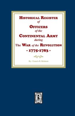 Historical Register of Officers of the Continental Army during the War of the Revolution, 1775-1783