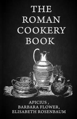 The Roman Cookery Book: A Critical Translation of the Art of Cooking, for Use in the Study and the Kitchen Paperback