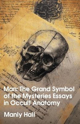 Man: The Grand Symbol of the Mysteries Essays in Occult Anatomy