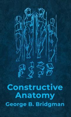 Constructive Anatomy: Includes Nearly 500 Illustrations Hardcover: Includes Nearly 500 Illustrations by George B. Bridgman Hardcover