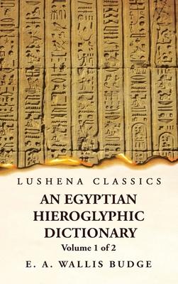 An Egyptian Hieroglyphic Dictionary With an Index of English Words, King List and Geographical, List With Indexes, List of Hieroglyphic Characters, Co