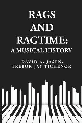 Rags and Ragtime: A Musical History: A Musical History : A Musical History By: David A. Jasen, Trebor Jay Tichenor