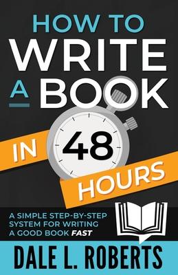 How to Write a Book in 48 Hours: A Simple Step-by-Step System for Writing a Good Book Fast