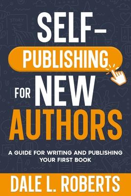 Self-Publishing for New Authors: A Guide for Writing and Publishing Your First Book