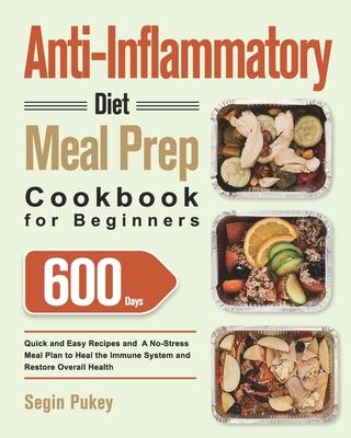 Anti-Inflammatory Diet Meal Prep Cookbook for Beginners: 600-Day Quick and Easy Recipes and A No-Stress Meal Plan to Heal the Immune System and Restor