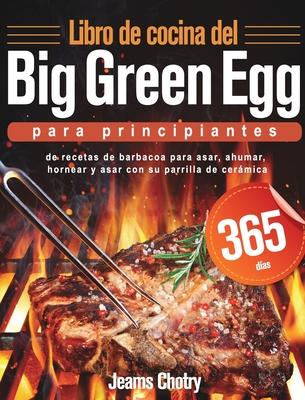 Libro de cocina del Big Green Egg para principiantes: 365 das de recetas de barbacoa para asar, ahumar, hornear y asar con su parrilla de cermica