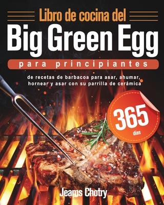 Libro de cocina del Big Green Egg para principiantes: 365 das de recetas de barbacoa para asar, ahumar, hornear y asar con su parrilla de cermica