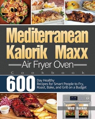 Mediterranean Kalorik Maxx Air Fryer Oven Cookbook: 600-Day Healthy Recipes for Smart People to Fry, Roast, Bake, and Grill on a Budget