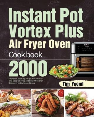 Instant Pot Vortex Plus Air Fryer Oven Cookbook: 2000-Day Quick and Easy Recipe with Healthy and Delicious Fried and Baked Meals for Beginners and Adv