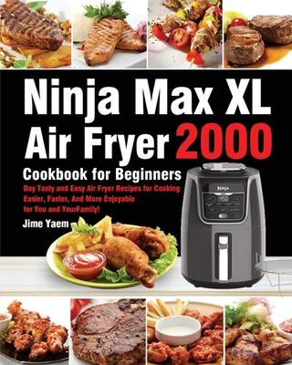 Ninja Max XL Air Fryer Cookbook for Beginners: 2000-Day Tasty and Easy Air Fryer Recipes for Cooking Easier, Faster, And More Enjoyable for You and Yo