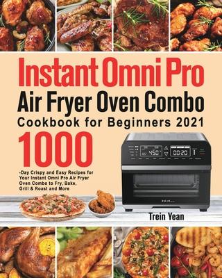 Instant Omni Pro Air Fryer Oven Combo Cookbook for Beginners: 1000-Day Crispy and Easy Recipes for Your Instant Omni Pro Air Fryer Oven Combo to Fry,