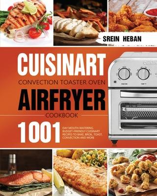 Cuisinart Convection Toaster Oven Airfryer Cookbook: 1001-Day Mouth-Watering, Budget-Friendly Cuisinart Recipes to Bake, Broil, Toast, Convection and