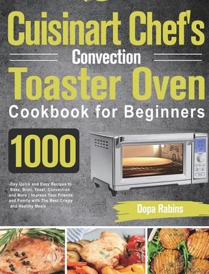 Cuisinart Chef's Convection Toaster Oven Cookbook for Beginners: 1000-Day Quick and Easy Recipes to Bake, Broil, Toast, Convection and More Impress Yo