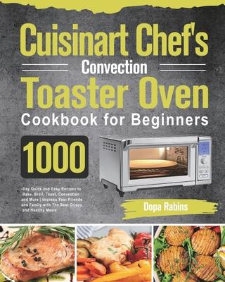 Cuisinart Chef's Convection Toaster Oven Cookbook for Beginners: 1000-Day Quick and Easy Recipes to Bake, Broil, Toast, Convection and More Impress Yo