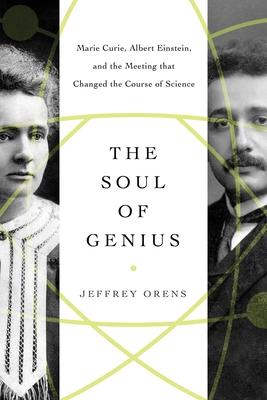 The Soul of Genius: Marie Curie, Albert Einstein, and the Meeting That Changed the Course of Science