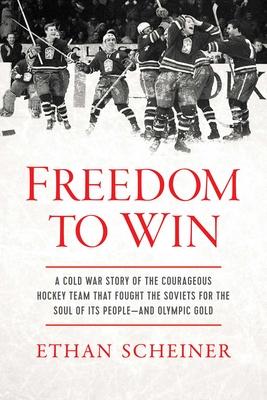 Freedom to Win: A Cold War Story of the Courageous Hockey Team That Fought the Soviets for the Soul of Its People--And Olympic Gold