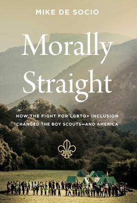 Morally Straight: How the Fight for LGBTQ+ Inclusion Changed the Boy Scouts--And America