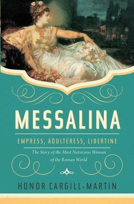 Messalina: Empress, Adulteress, Libertine: The Story of the Most Notorious Woman of the Roman World