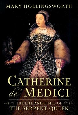 Catherine De' Medici: The Life and Times of the Serpent Queen