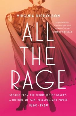 All the Rage: Stories from the Frontline of Beauty: A History of Pain, Pleasure, and Power: 1860-1960