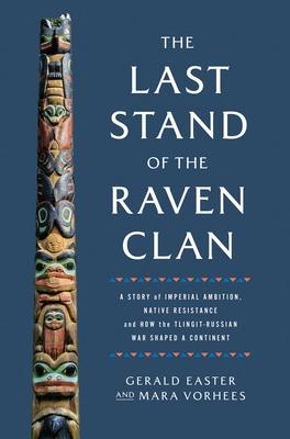 The Last Stand of the Raven Clan: A Story of Imperial Ambition, Native Resistance and How the Tlingit-Russian War Shaped a Continent