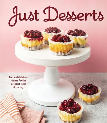 Just Desserts: Fun and Delicious Recipes for the Sweetest Meal of the Day