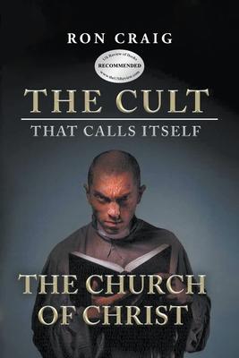 The Cult That Calls Itself The Church of Christ: What Everyone Needs To Know About What They Teach