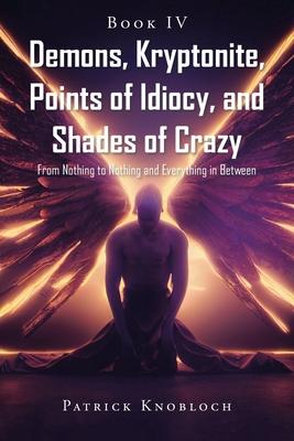 Demons, Kryptonite, Points of Idiocy, and Shades of Crazy: Book IV