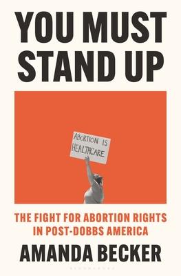 You Must Stand Up: The Fight for Abortion Rights in Post-Dobbs America