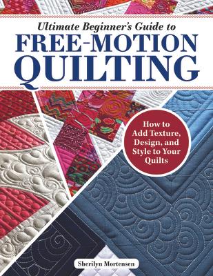 Ultimate Beginner's Guide to Free-Motion Quilting: How to Add Texture, Design, and Style to Your Quilts