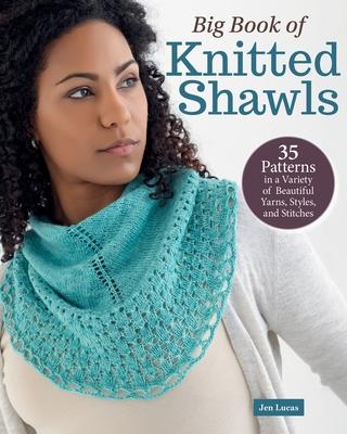 Big Book of Knitted Shawls: 35 Patterns in a Variety of Beautiful Yarns, Styles, and Stitches