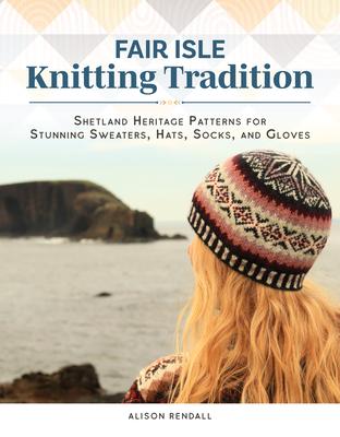 Fair Isle Knitting Tradition: Shetland Heritage Patterns for Stunning Sweaters, Hats, Socks, and Gloves Subscription