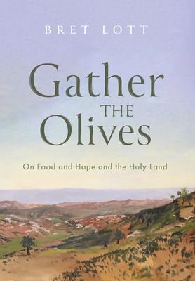 Gather the Olives: On Food and Hope and the Holy Land