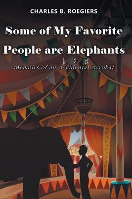 Some of My Favorite People are Elephants: Memoirs of an Accidental Acrobat