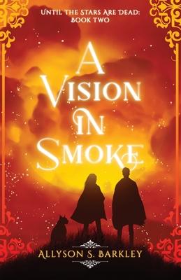 A Vision in Smoke: Book 2 of the Until the Stars Are Dead Series