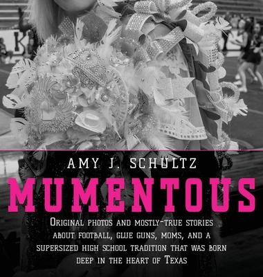 Mumentous: Original Photos And Mostly-True Stories About Football, Glue Guns, Moms, And A Supersized High School Tradition That W