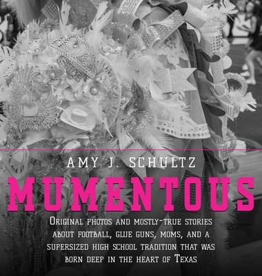 Mumentous: Original Photos And Mostly-True Stories About Football, Glue Guns, Moms, And A Supersized High School Tradition That W